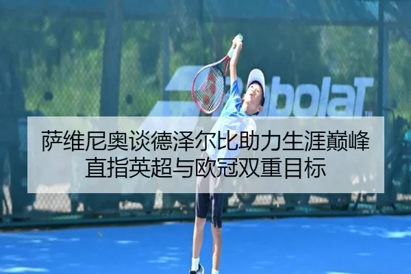 萨维尼奥谈德泽尔比助力生涯巅峰 直指英超与欧冠双重目标