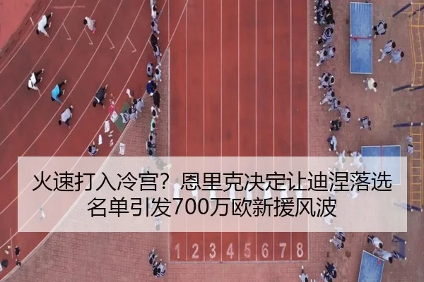 火速打入冷宫？恩里克决定让迪涅落选名单引发700万欧新援风波