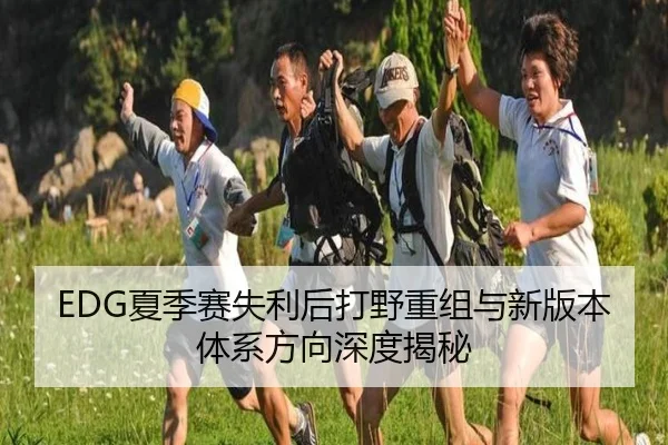 EDG夏季赛失利后打野重组与新版本体系方向深度揭秘